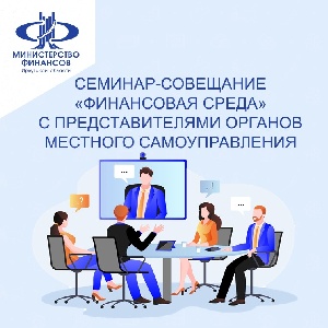 Семинар-совещание «Финансовая среда» с представителями органов местного самоуправления
